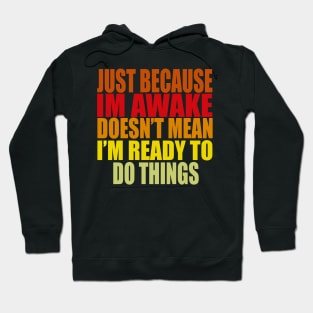 Just Because Im Awake doesn't mean i'm ready to do things Hoodie